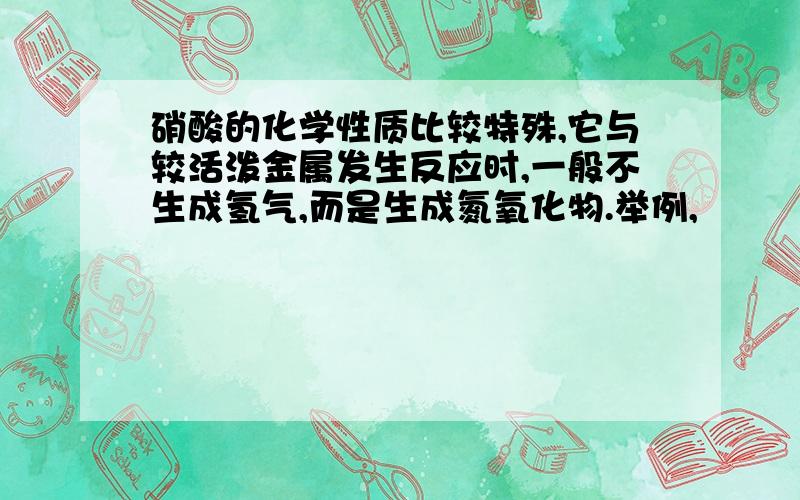 硝酸的化学性质比较特殊,它与较活泼金属发生反应时,一般不生成氢气,而是生成氮氧化物.举例,