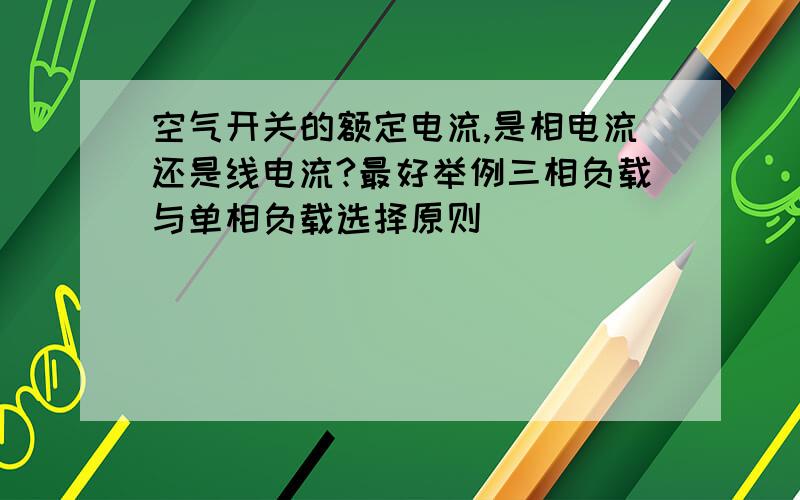 空气开关的额定电流,是相电流还是线电流?最好举例三相负载与单相负载选择原则