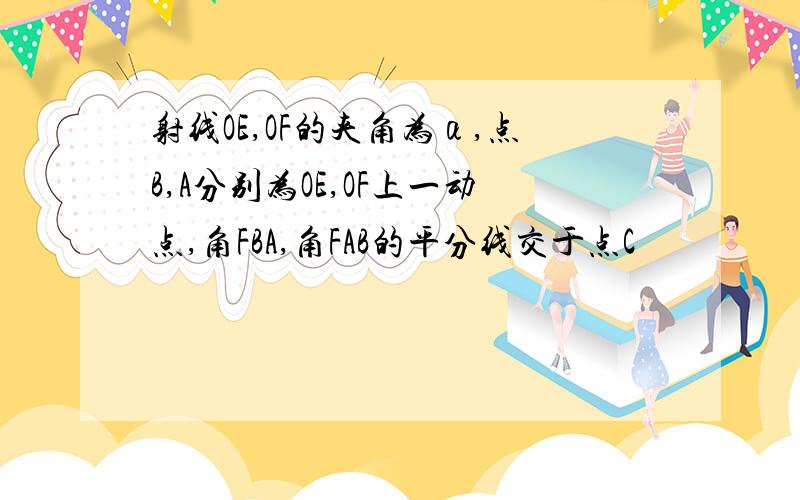 射线OE,OF的夹角为α,点B,A分别为OE,OF上一动点,角FBA,角FAB的平分线交于点C