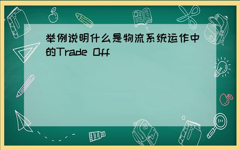 举例说明什么是物流系统运作中的Trade Off