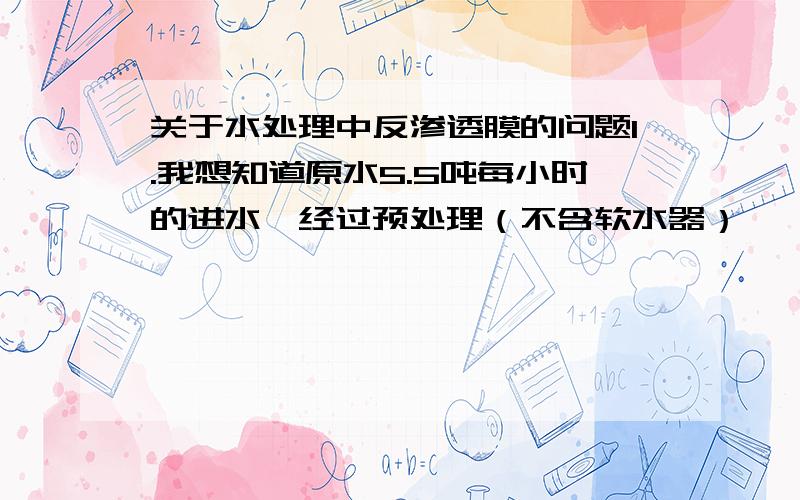 关于水处理中反渗透膜的问题1.我想知道原水5.5吨每小时的进水,经过预处理（不含软水器）、一级反渗透（膜是海德能4040的,12支）后出水能否达到3吨?2.还有,关于膜的出水量的问题：比如说1