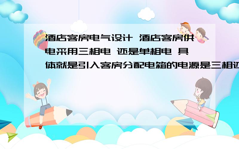 酒店客房电气设计 酒店客房供电采用三相电 还是单相电 具体就是引入客房分配电箱的电源是三相还是单项哪种更好,如果是单相电   怎么计算这个分配电箱的 PE PJS  I JS 谢了