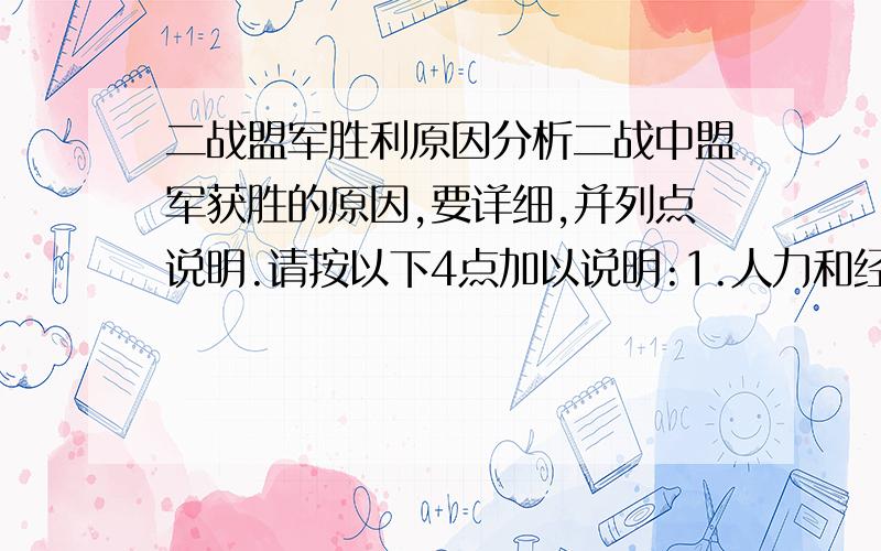 二战盟军胜利原因分析二战中盟军获胜的原因,要详细,并列点说明.请按以下4点加以说明:1.人力和经济上的优势2.紧密的合作和有效的领导3.优越的技术4.人民对轴心国暴政的反抗 十分紧急,请