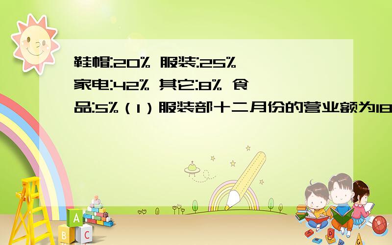 鞋帽:20% 服装:25% 家电:42% 其它:8% 食品:5%（1）服装部十二月份的营业额为18万元,黄冈商场十二月的营业额共多少万元?（2）家电部比鞋帽部的营业额多多少万元?