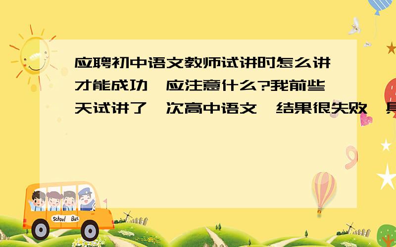 应聘初中语文教师试讲时怎么讲才能成功,应注意什么?我前些天试讲了一次高中语文,结果很失败,具体哪里失败我现在也没搞清楚,也许是着装不当,还有试讲得没有新意,我现在要去初中应聘,