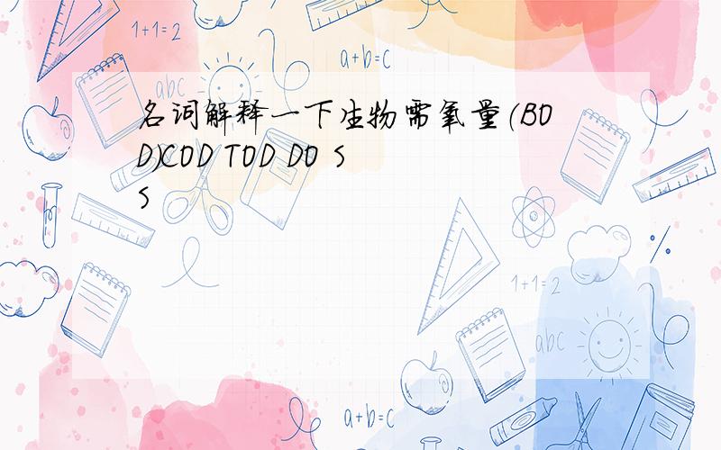 名词解释一下生物需氧量（BOD）COD TOD DO SS