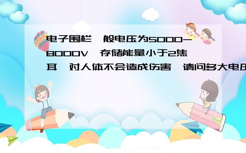 电子围栏一般电压为5000-8000V,存储能量小于2焦耳,对人体不会造成伤害,请问多大电压及能量会对人体伤害