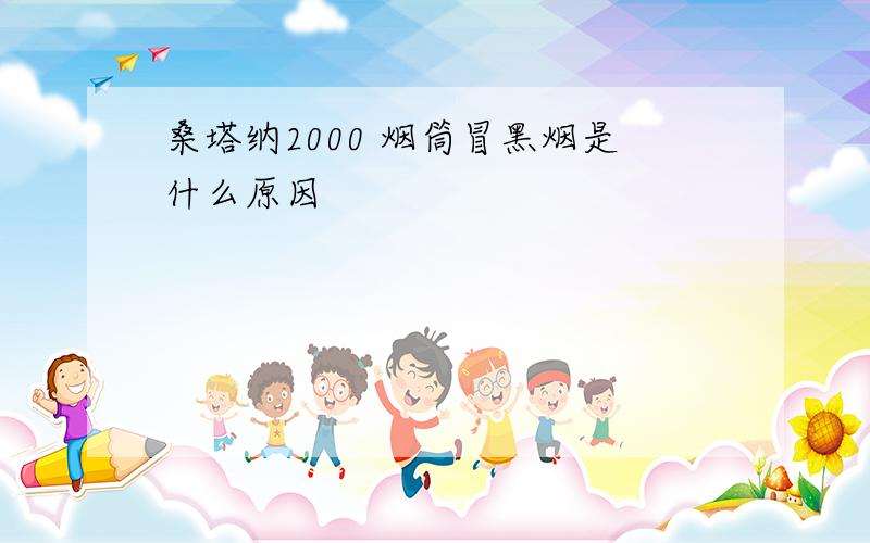 桑塔纳2000 烟筒冒黑烟是什么原因