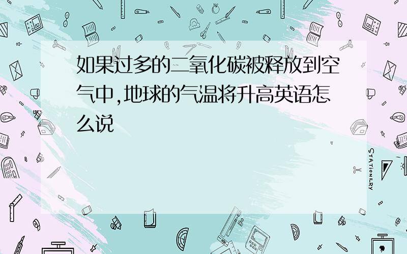 如果过多的二氧化碳被释放到空气中,地球的气温将升高英语怎么说