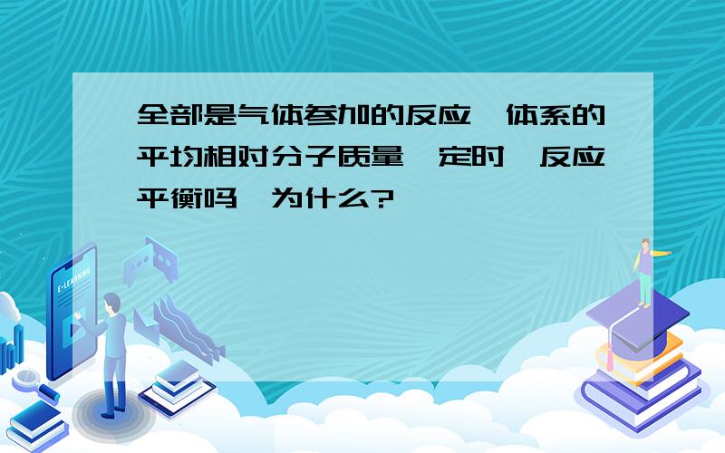 全部是气体参加的反应,体系的平均相对分子质量一定时,反应平衡吗,为什么?