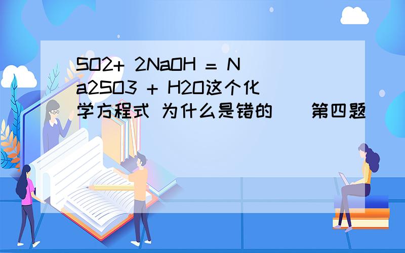 SO2+ 2NaOH = Na2SO3 + H2O这个化学方程式 为什么是错的（）第四题