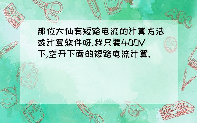 那位大仙有短路电流的计算方法或计算软件呀.我只要400V下,空开下面的短路电流计算.