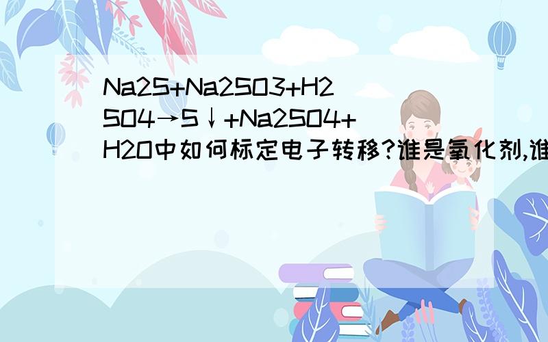 Na2S+Na2SO3+H2SO4→S↓+Na2SO4+H2O中如何标定电子转移?谁是氧化剂,谁是还原剂?这么多S元素,哪个参加了化学反应.