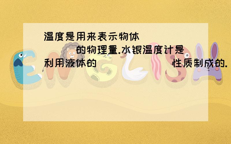 温度是用来表示物体________的物理量.水银温度计是利用液体的_______性质制成的.