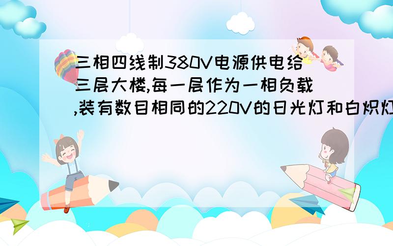 三相四线制380V电源供电给三层大楼,每一层作为一相负载,装有数目相同的220V的日光灯和白炽灯,每层总功率每层总功率2000W,总功率因数都为0.91.（1）问负载如何接入电源?并画出线路图.（2）