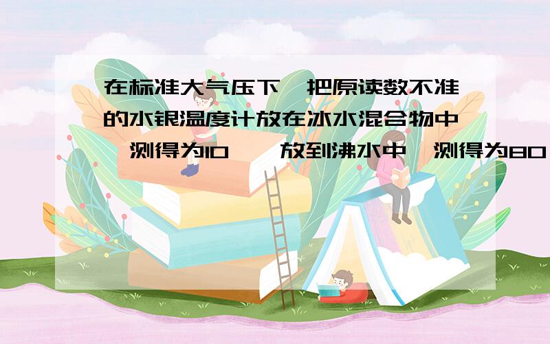 在标准大气压下,把原读数不准的水银温度计放在冰水混合物中,测得为10℃,放到沸水中,测得为80℃,当读数为21℃时,实际温度为多少摄氏度?（要有解题过程）