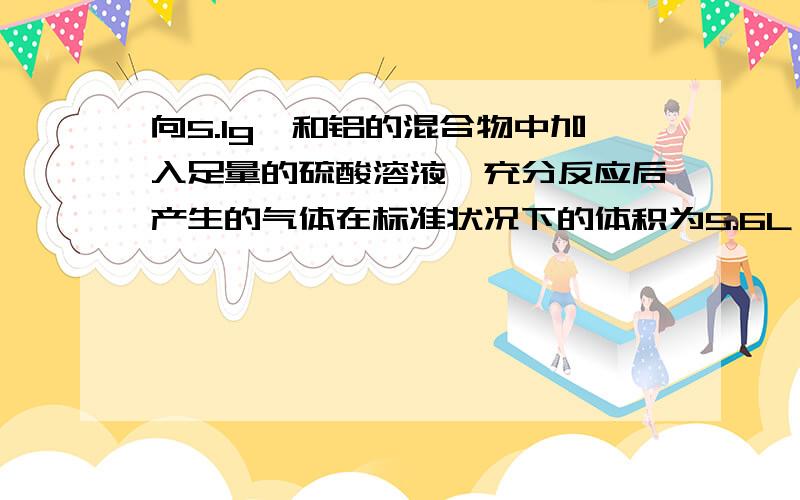 向5.1g镁和铝的混合物中加入足量的硫酸溶液,充分反应后产生的气体在标准状况下的体积为5.6L,若向反应后的溶液中加入NaOH溶液,使Mg2+、Al3+恰好完全沉淀,则沉淀的质量为（ ）A.7.225g B.9.35g C.13