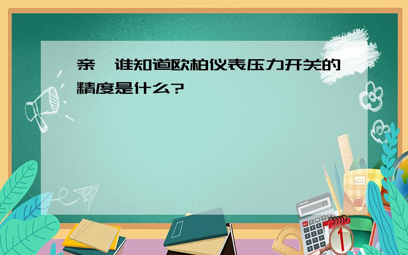 亲,谁知道欧柏仪表压力开关的精度是什么?