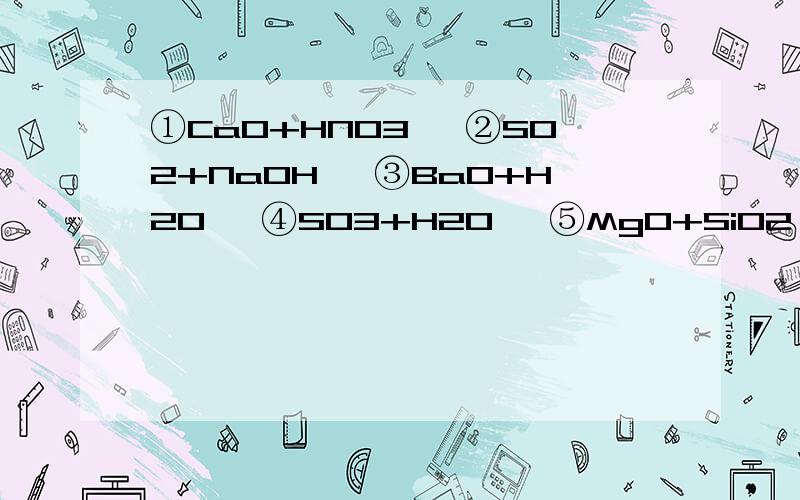 ①CaO+HNO3→ ②SO2+NaOH→ ③BaO+H2O→ ④SO3+H2O→ ⑤MgO+SiO2→