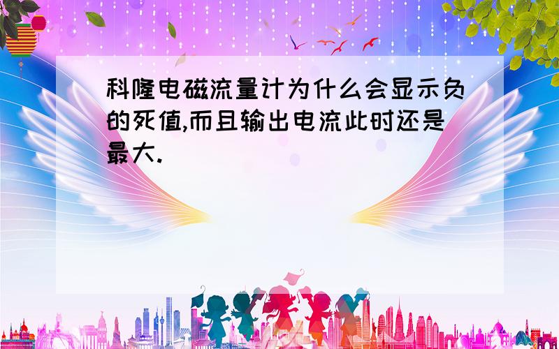 科隆电磁流量计为什么会显示负的死值,而且输出电流此时还是最大.