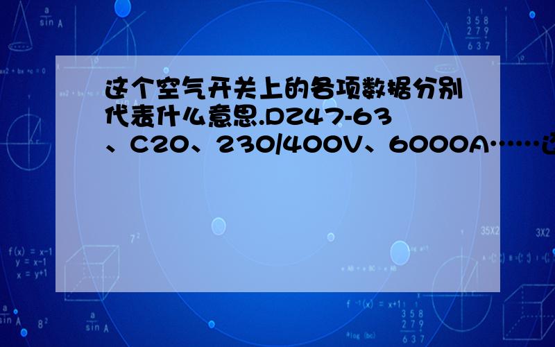 这个空气开关上的各项数据分别代表什么意思.DZ47-63、C20、230/400V、6000A……还有,这玩意最大能带动多大功率的机器,能用在动力电上么?  额定功率22KV的电焊机最少需要多大的空气开关?