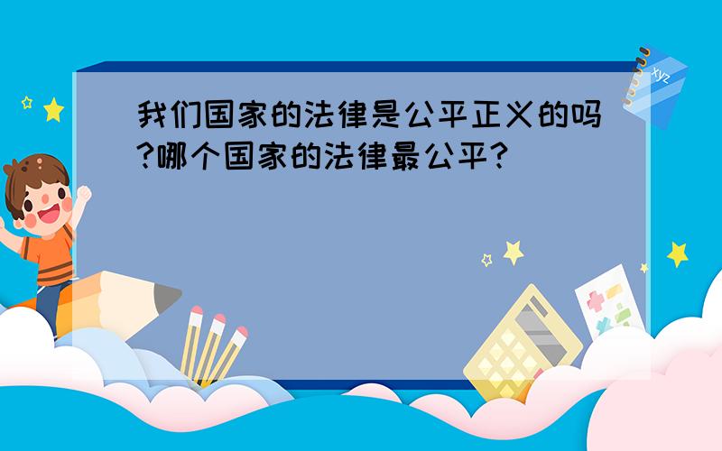 我们国家的法律是公平正义的吗?哪个国家的法律最公平?