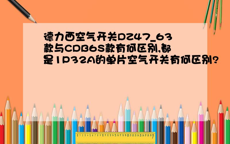 德力西空气开关DZ47_63款与CDB6S款有何区别,都是1P32A的单片空气开关有何区别?