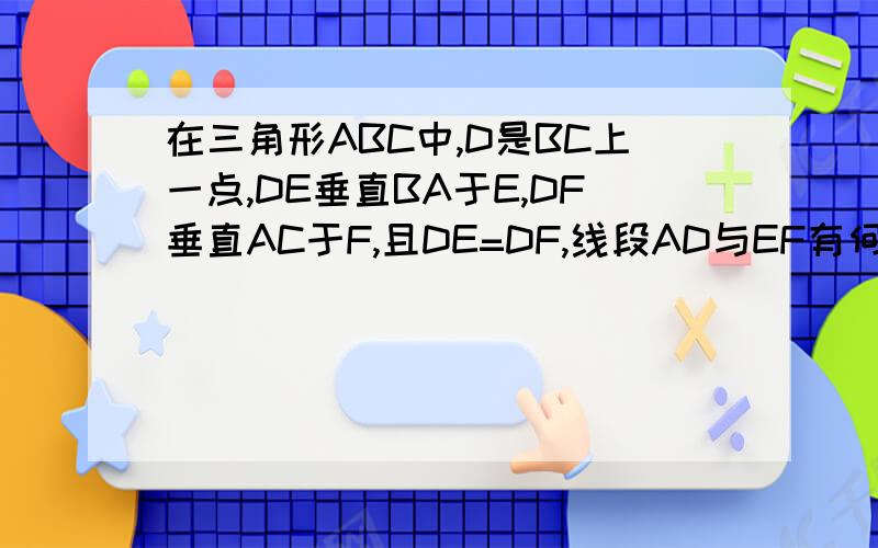 在三角形ABC中,D是BC上一点,DE垂直BA于E,DF垂直AC于F,且DE=DF,线段AD与EF有何关系?为什么?