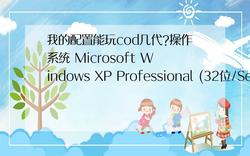 我的配置能玩cod几代?操作系统 Microsoft Windows XP Professional (32位/Service Pack 3)CPU AMD Athlon(tm) 5200 Dual-Core Processor(2700 Mhz)内存 2.00 GB ( PC3-10600 DDR3 SDRAM 1333MHz)主硬盘 500 GB (日立 Hitachi HDS721050CLA SCSI Dis