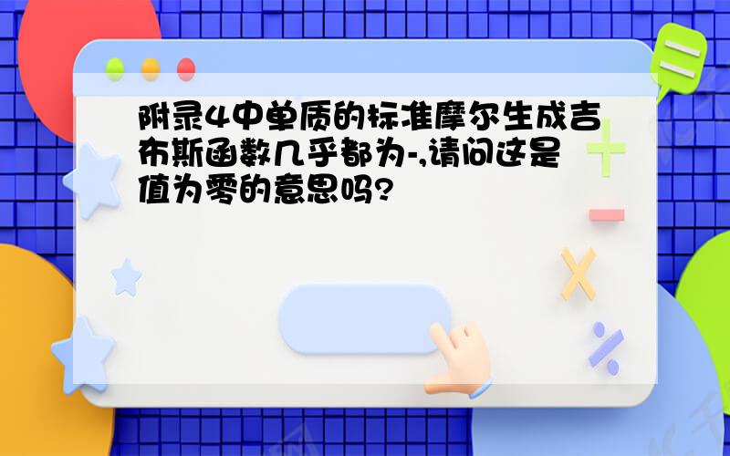 附录4中单质的标准摩尔生成吉布斯函数几乎都为-,请问这是值为零的意思吗?