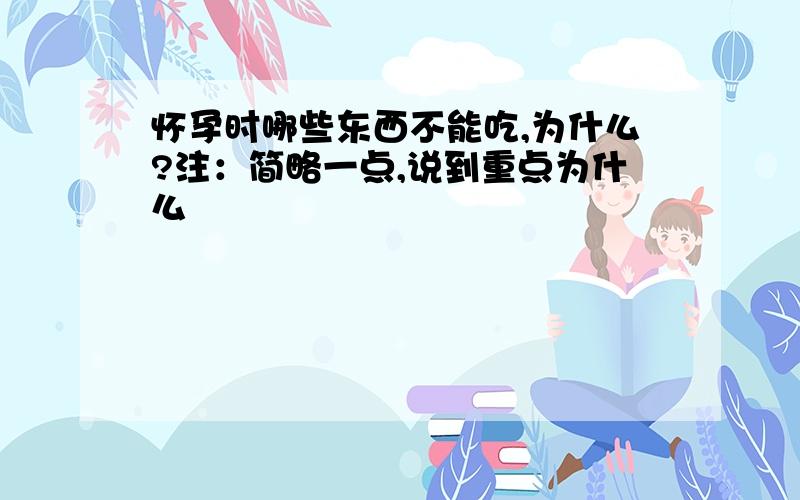 怀孕时哪些东西不能吃,为什么?注：简略一点,说到重点为什么