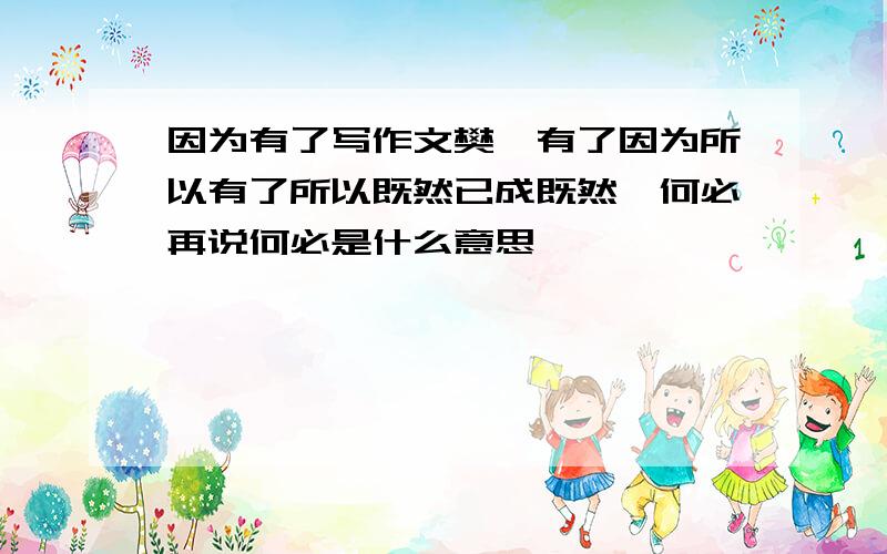 因为有了写作文樊,有了因为所以有了所以既然已成既然,何必再说何必是什么意思