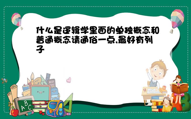 什么是逻辑学里面的单独概念和普通概念请通俗一点,最好有列子