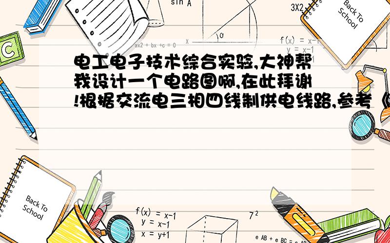 电工电子技术综合实验,大神帮我设计一个电路图啊,在此拜谢!根据交流电三相四线制供电线路,参考《电工电子技术实验指导》书P60页,如图3－2所示,结合本学期电工电子技术实验相关内容,设