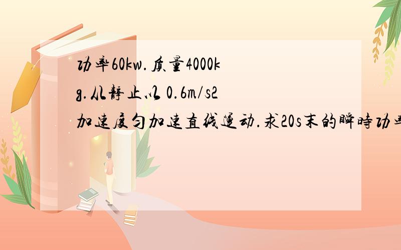 功率60kw.质量4000kg.从静止以 0.6m/s2加速度匀加速直线运动.求20s末的瞬时功率.