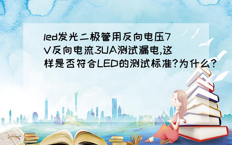 led发光二极管用反向电压7V反向电流3UA测试漏电,这样是否符合LED的测试标准?为什么?