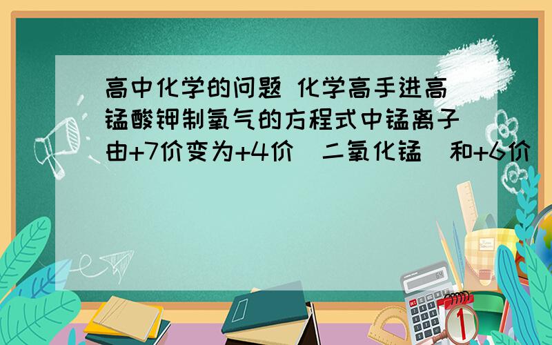 高中化学的问题 化学高手进高锰酸钾制氧气的方程式中锰离子由+7价变为+4价（二氧化锰）和+6价（锰酸钾）可是老师说过在氧化还原过程中同一种元素降价或升价时区间不能出现重叠这不是