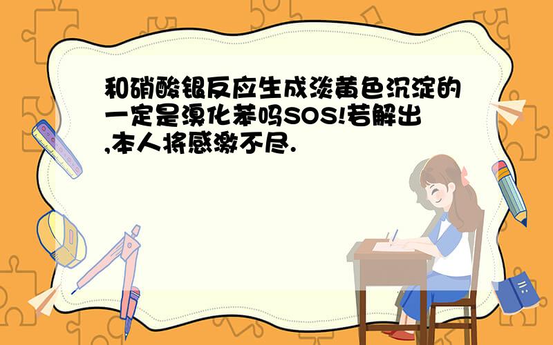 和硝酸银反应生成淡黄色沉淀的一定是溴化苯吗SOS!若解出,本人将感激不尽.