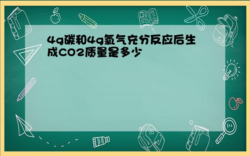 4g碳和4g氧气充分反应后生成CO2质量是多少