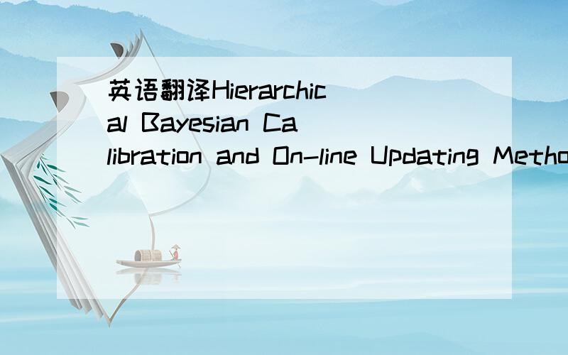 英语翻译Hierarchical Bayesian Calibration and On-line Updating Method for Influence Coefficient of Automatic Dynamic Balancing Machine,ps：这是一个题目