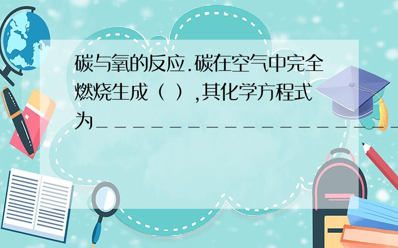 碳与氧的反应.碳在空气中完全燃烧生成（ ）,其化学方程式为_____________________；碳在空气中不完全燃烧生成（ ）,其化学方程式为_____________________.