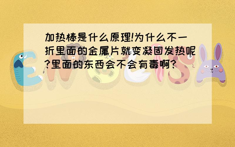 加热棒是什么原理!为什么不一折里面的金属片就变凝固发热呢?里面的东西会不会有毒啊?