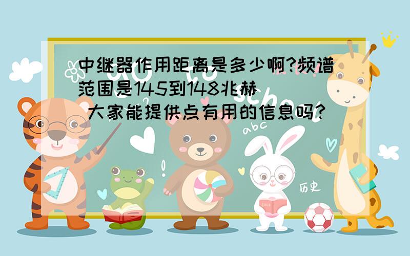 中继器作用距离是多少啊?频谱范围是145到148兆赫   大家能提供点有用的信息吗？