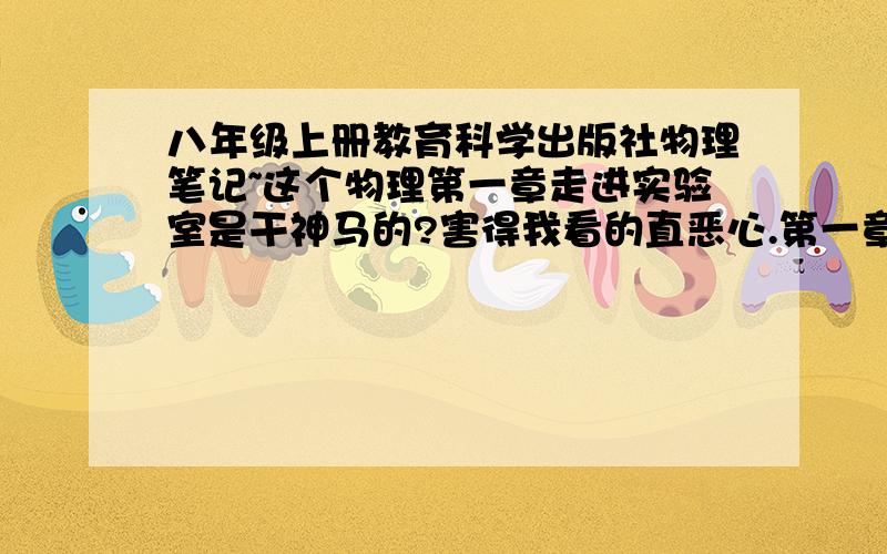 八年级上册教育科学出版社物理笔记~这个物理第一章走进实验室是干神马的?害得我看的直恶心.第一章有什么重要笔记啊~··其他也要啊啊啊