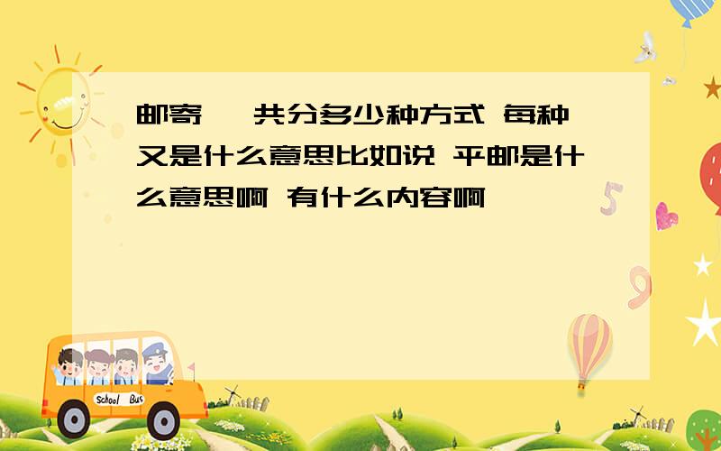 邮寄 一共分多少种方式 每种又是什么意思比如说 平邮是什么意思啊 有什么内容啊