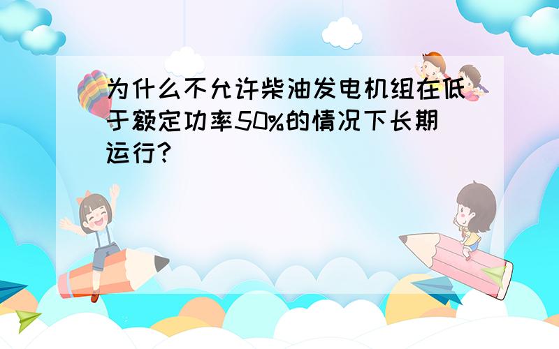 为什么不允许柴油发电机组在低于额定功率50%的情况下长期运行?