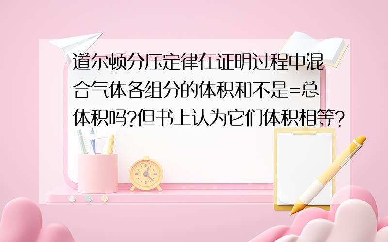 道尔顿分压定律在证明过程中混合气体各组分的体积和不是=总体积吗?但书上认为它们体积相等?