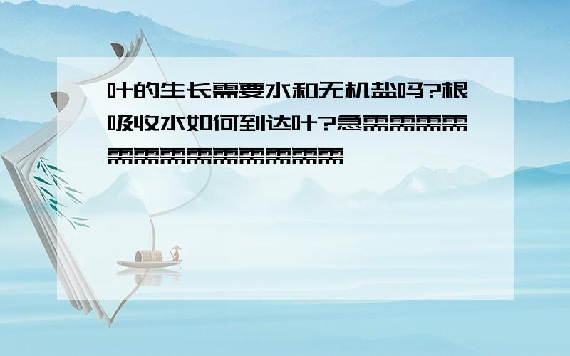 叶的生长需要水和无机盐吗?根吸收水如何到达叶?急需需需需需需需需需需需需需