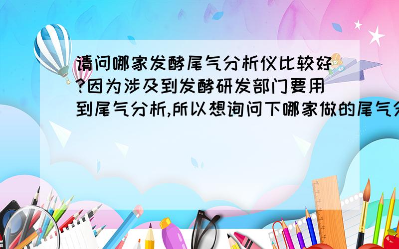 请问哪家发酵尾气分析仪比较好?因为涉及到发酵研发部门要用到尾气分析,所以想询问下哪家做的尾气分析仪最好.