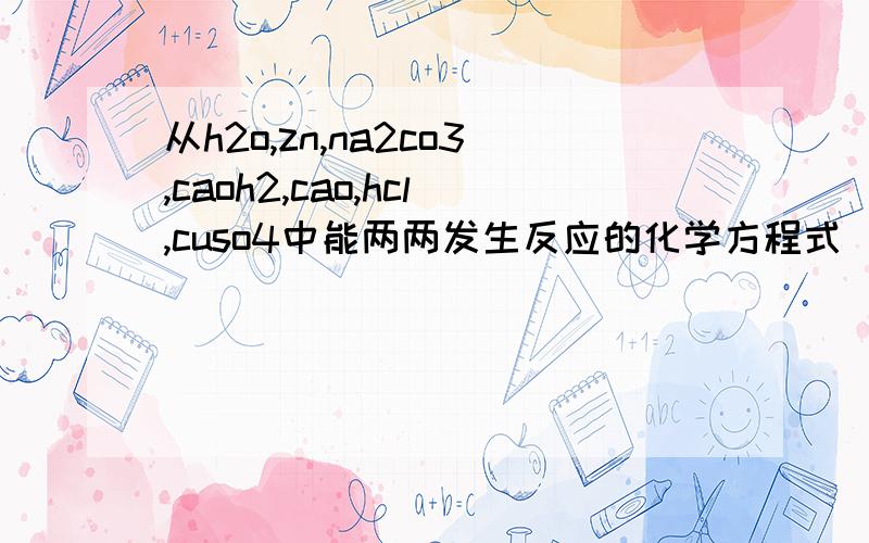 从h2o,zn,na2co3,caoh2,cao,hcl,cuso4中能两两发生反应的化学方程式